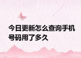 今日更新怎么查询手机号码用了多久