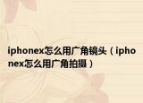 iphonex怎么用广角镜头（iphonex怎么用广角拍摄）