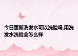 今日更新洗发水可以洗脸吗,用洗发水洗脸会怎么样