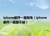 iphone邮件一直耗电（iphone邮件一直删不掉）