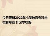 今日更新2022年小学教育专科学校有哪些 什么学校好