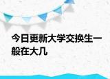 今日更新大学交换生一般在大几