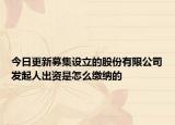 今日更新募集设立的股份有限公司发起人出资是怎么缴纳的