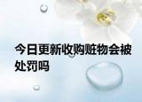 今日更新收购赃物会被处罚吗