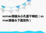 xsmax摄像头小孔是干嘛的（xsmax摄像头下面发热）