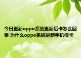 今日更新oppo系统更新后卡怎么回事 为什么oppo系统更新手机很卡