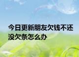 今日更新朋友欠钱不还没欠条怎么办