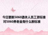 今日更新5060退休人员工资标准 对5060养老金有什么新标准