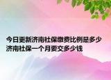 今日更新济南社保缴费比例是多少 济南社保一个月要交多少钱
