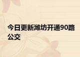 今日更新潍坊开通90路公交