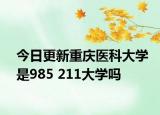 今日更新重庆医科大学是985 211大学吗