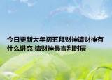 今日更新大年初五拜财神请财神有什么讲究 请财神最吉利时辰