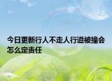 今日更新行人不走人行道被撞会怎么定责任