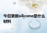 今日更新silicone是什么材料