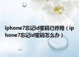 iphone7忘记id密码已停用（iphone7忘记id密码怎么办）