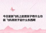 今日更新飞机上的黑匣子有什么功能 飞机黑匣子是什么东西呢