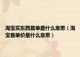 淘宝买东西首单是什么意思（淘宝首单价是什么意思）