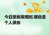 今日更新离婚时,哪些是个人债务