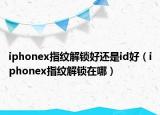 iphonex指纹解锁好还是id好（iphonex指纹解锁在哪）