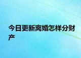 今日更新离婚怎样分财产