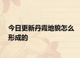 今日更新丹霞地貌怎么形成的