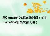 华为mate40e怎么改时间（华为mate40e怎么改输入法）