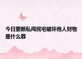 今日更新私闯民宅破坏他人财物是什么罪