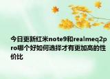 今日更新红米note9和realmeq2pro哪个好如何选择才有更加高的性价比
