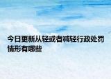 今日更新从轻或者减轻行政处罚情形有哪些