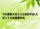 今日更新大年三十立春好不好,大年三十立春是黑年吗