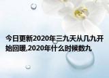 今日更新2020年三九天从几九开始回暖,2020年什么时候数九
