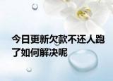 今日更新欠款不还人跑了如何解决呢