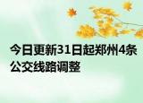 今日更新31日起郑州4条公交线路调整