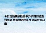今日更新核酸检测中多长时间能查到结果 核酸检测中多久显示检测记录