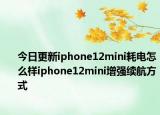 今日更新iphone12mini耗电怎么样iphone12mini增强续航方式