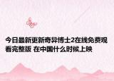 今日最新更新奇异博士2在线免费观看完整版 在中国什么时候上映