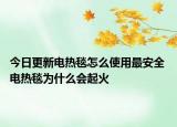 今日更新电热毯怎么使用最安全 电热毯为什么会起火