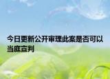 今日更新公开审理此案是否可以当庭宣判