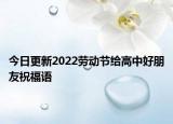 今日更新2022劳动节给高中好朋友祝福语