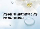 华为平板可以接收短信吗（华为平板可以打电话吗）