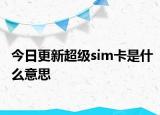 今日更新超级sim卡是什么意思