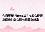 今日更新iPhone13Pro怎么设置高刷我们怎么调节屏幕刷新率