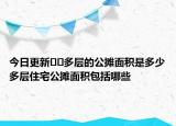 今日更新﻿﻿多层的公摊面积是多少多层住宅公摊面积包括哪些
