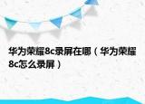 华为荣耀8c录屏在哪（华为荣耀8c怎么录屏）