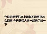今日更新手机连上网却不能用是怎么回事 今天就带大家一起来了解一下