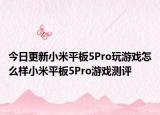 今日更新小米平板5Pro玩游戏怎么样小米平板5Pro游戏测评