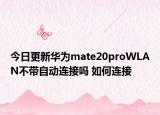 今日更新华为mate20proWLAN不带自动连接吗 如何连接