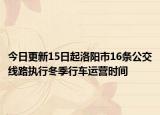 今日更新15日起洛阳市16条公交线路执行冬季行车运营时间