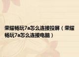 荣耀畅玩7a怎么连接投屏（荣耀畅玩7a怎么连接电脑）