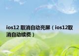 ios12 取消自动亮屏（ios12取消自动续费）